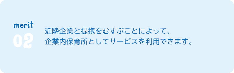 merit2　近隣企業と提携をむすぶことによって、 企業内保育所としてサービスを利用できます。