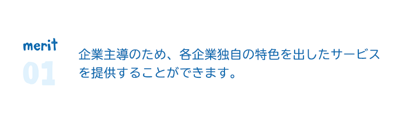 merit1　企業主導のため、各企業独自の特色を出したサービスを 提供することができます。