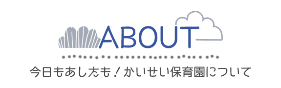 About　今日もあしたも！かいせい保育園について